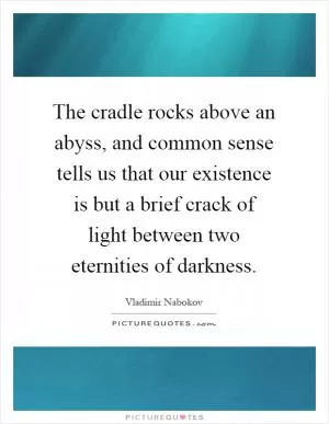 The cradle rocks above an abyss, and common sense tells us that our existence is but a brief crack of light between two eternities of darkness Picture Quote #1