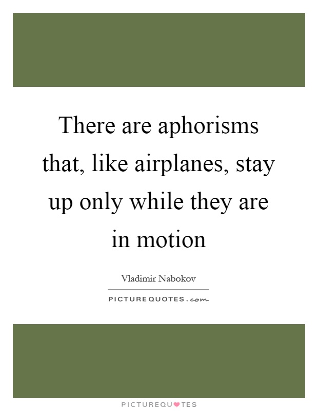 There are aphorisms that, like airplanes, stay up only while they are in motion Picture Quote #1