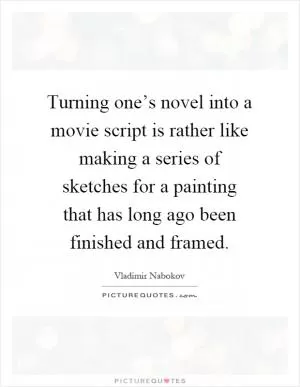 Turning one’s novel into a movie script is rather like making a series of sketches for a painting that has long ago been finished and framed Picture Quote #1