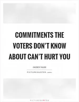 Commitments the voters don’t know about can’t hurt you Picture Quote #1