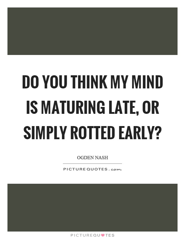 Do you think my mind is maturing late, or simply rotted early? Picture Quote #1
