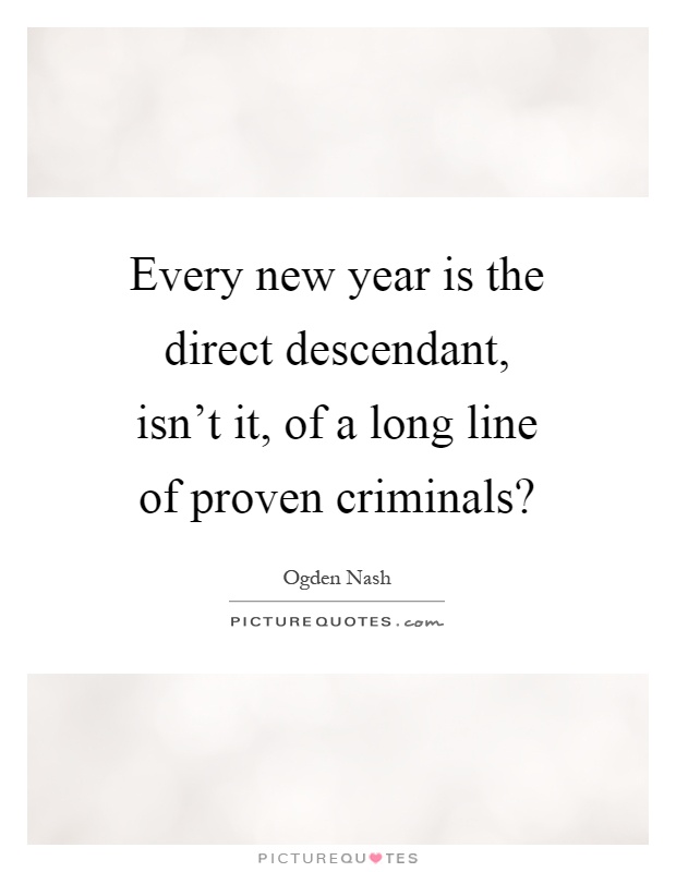 Every new year is the direct descendant, isn't it, of a long line of proven criminals? Picture Quote #1