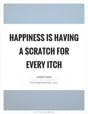 Happiness is having a scratch for every itch Picture Quote #1