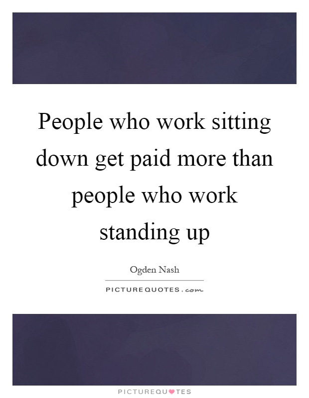 People who work sitting down get paid more than people who work standing up Picture Quote #1