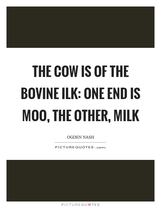 The cow is of the bovine ilk: One end is moo, the other, milk Picture Quote #1