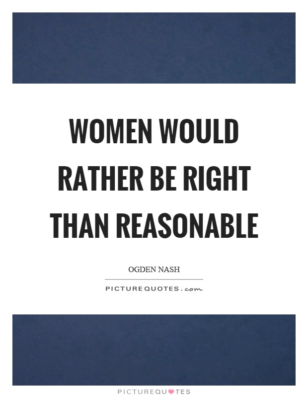 Women would rather be right than reasonable Picture Quote #1