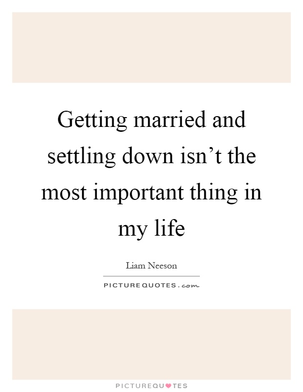 Getting married and settling down isn't the most important thing in my life Picture Quote #1