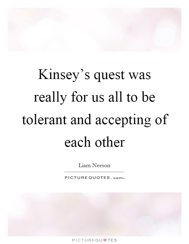 Kinsey's quest was really for us all to be tolerant and accepting of each other Picture Quote #1