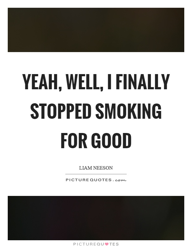 Yeah, well, I finally stopped smoking for good Picture Quote #1