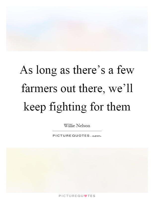 As long as there's a few farmers out there, we'll keep fighting for them Picture Quote #1