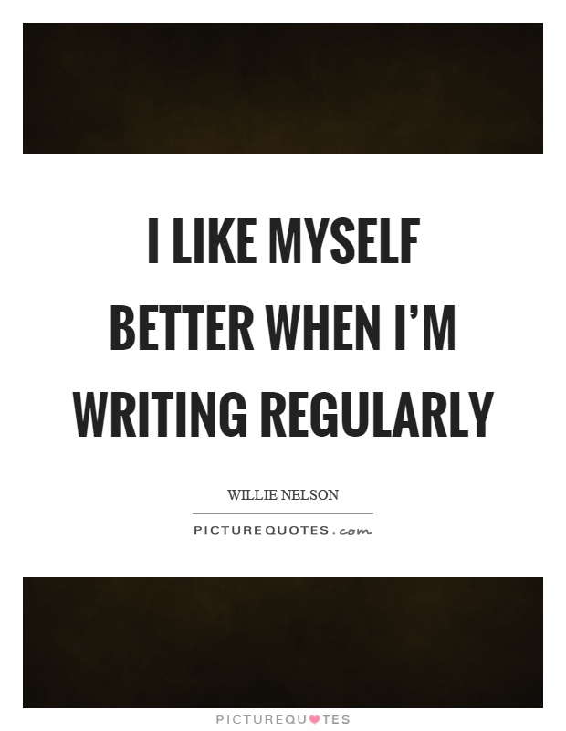 I like myself better when I'm writing regularly Picture Quote #1