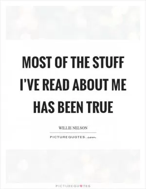 Most of the stuff I’ve read about me has been true Picture Quote #1