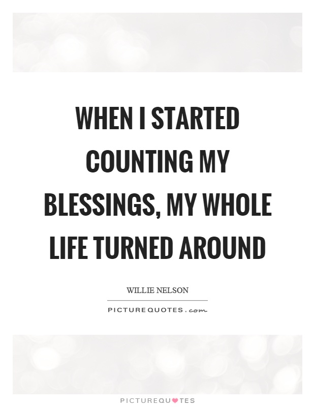 When I started counting my blessings, my whole life turned around Picture Quote #1