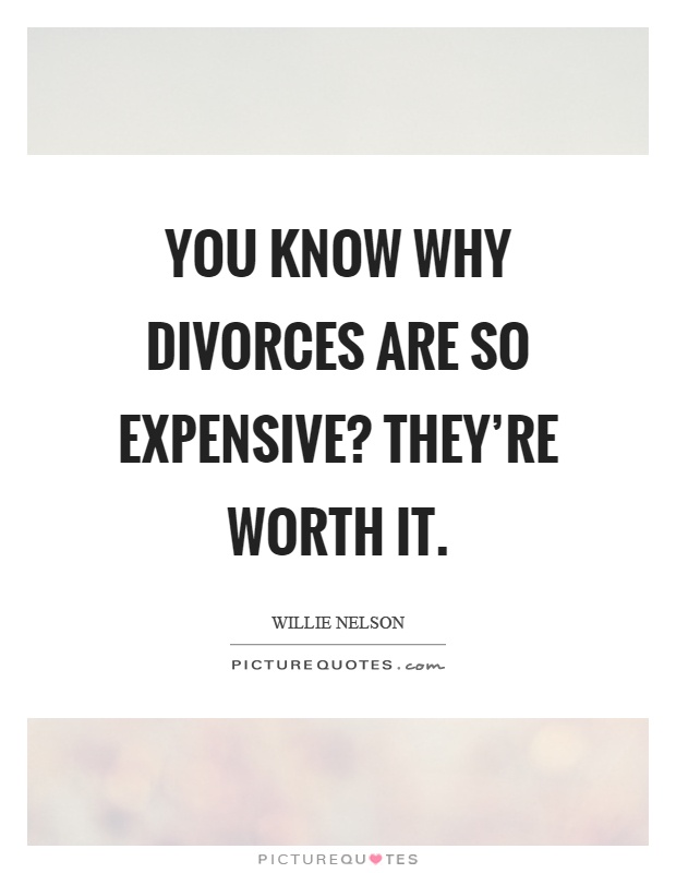 You know why divorces are so expensive? They're worth it Picture Quote #1