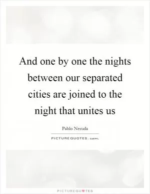 And one by one the nights between our separated cities are joined to the night that unites us Picture Quote #1