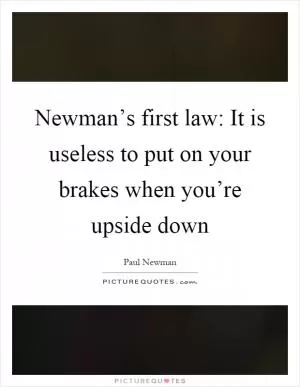 Newman’s first law: It is useless to put on your brakes when you’re upside down Picture Quote #1