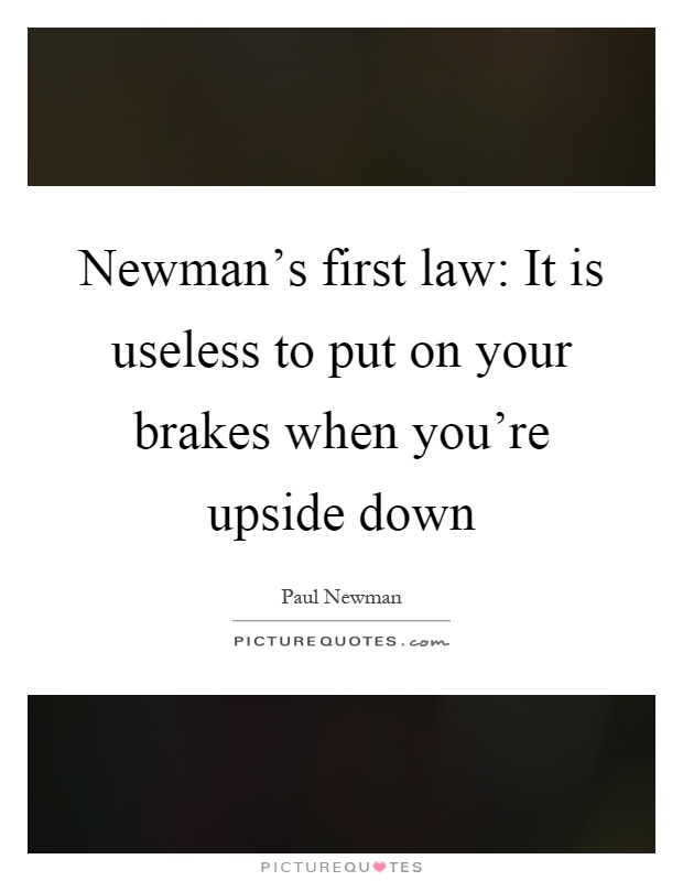 Newman's first law: It is useless to put on your brakes when you're upside down Picture Quote #1