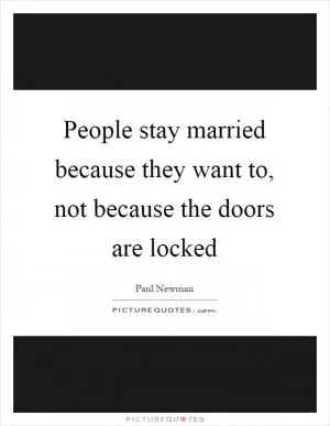 People stay married because they want to, not because the doors are locked Picture Quote #1