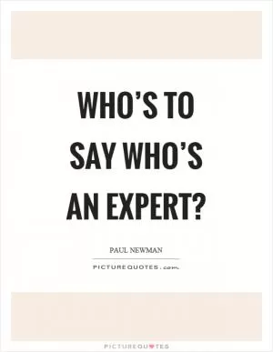 Who’s to say who’s an expert? Picture Quote #1