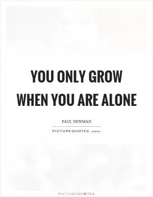 You only grow when you are alone Picture Quote #1