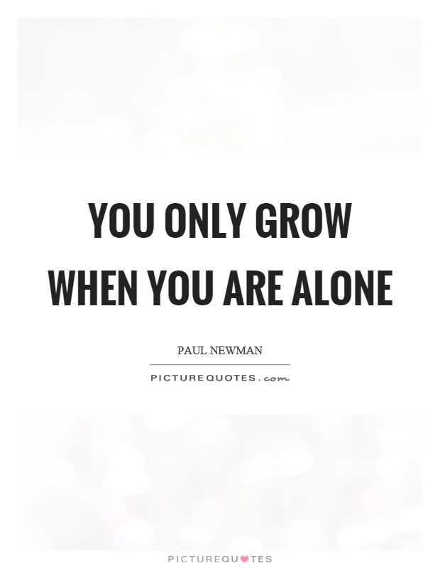 You only grow when you are alone Picture Quote #1