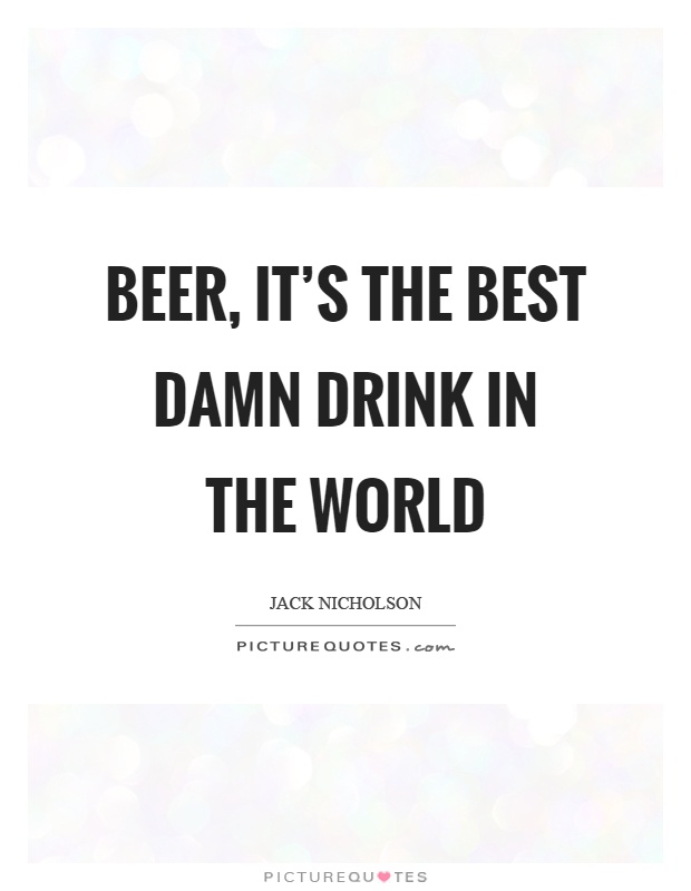 Beer, it's the best damn drink in the world Picture Quote #1