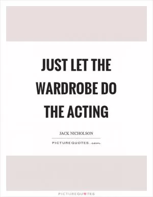 Just let the wardrobe do the acting Picture Quote #1