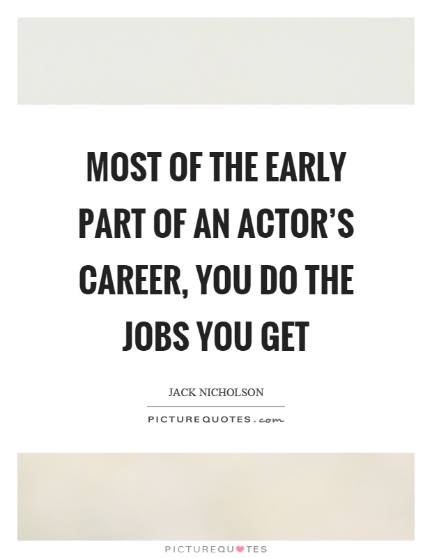 Most of the early part of an actor's career, you do the jobs you get Picture Quote #1