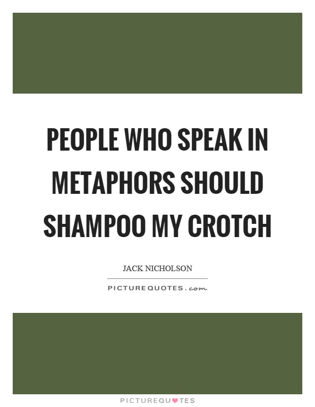 People who speak in metaphors should shampoo my crotch Picture Quote #1