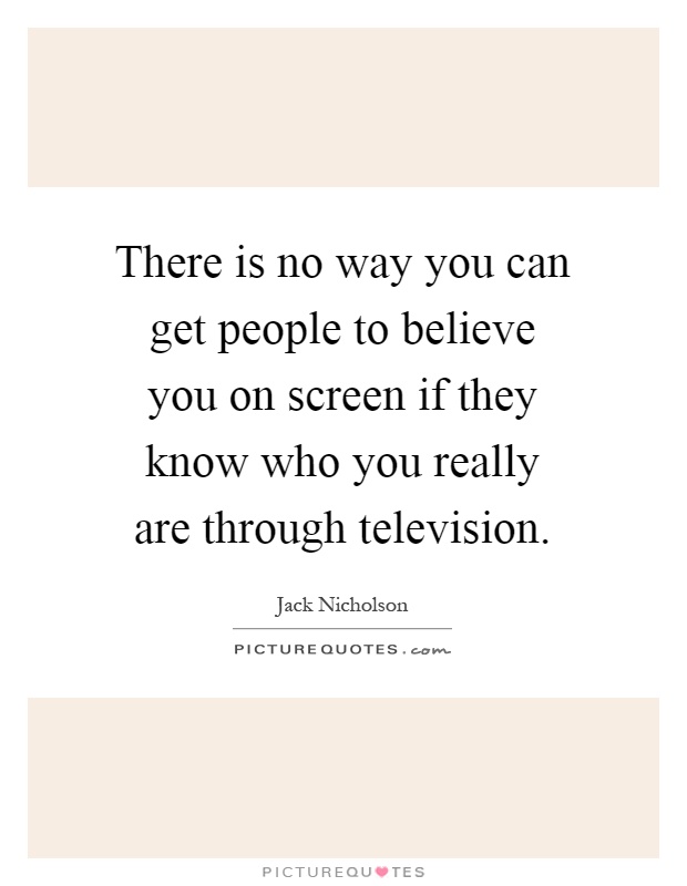 There is no way you can get people to believe you on screen if they know who you really are through television Picture Quote #1