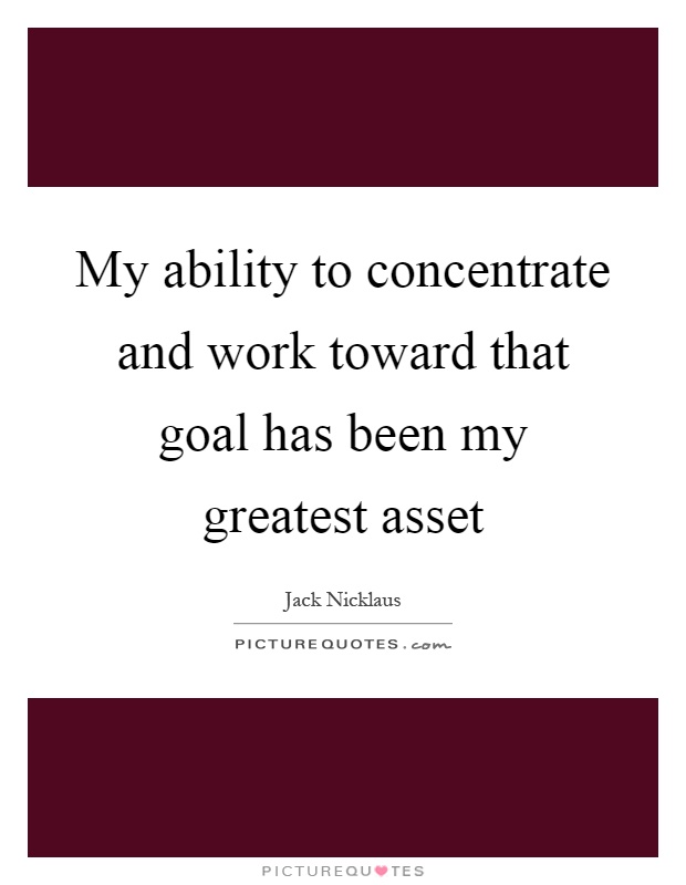 My ability to concentrate and work toward that goal has been my greatest asset Picture Quote #1