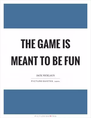 The game is meant to be fun Picture Quote #1