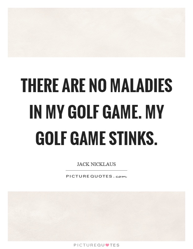 There are no maladies in my golf game. My golf game stinks Picture Quote #1