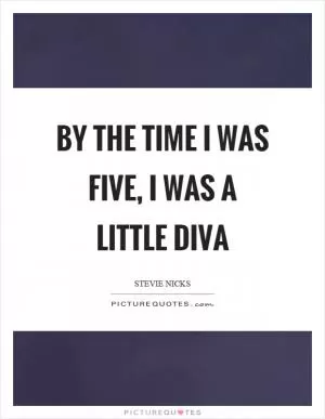 By the time I was five, I was a little diva Picture Quote #1