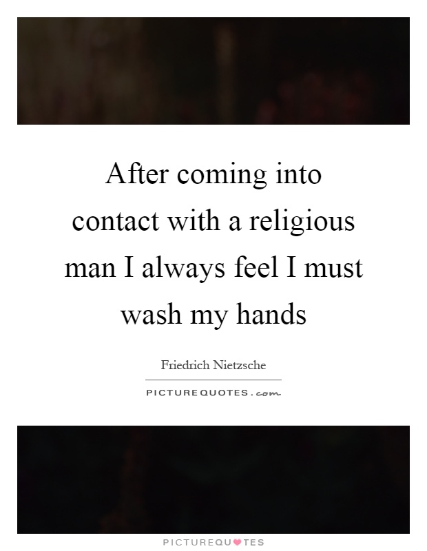 After coming into contact with a religious man I always feel I must wash my hands Picture Quote #1