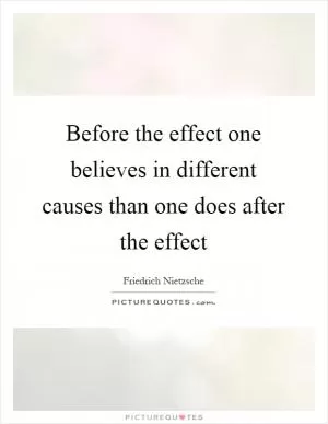 Before the effect one believes in different causes than one does after the effect Picture Quote #1