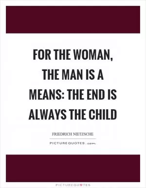 For the woman, the man is a means: the end is always the child Picture Quote #1