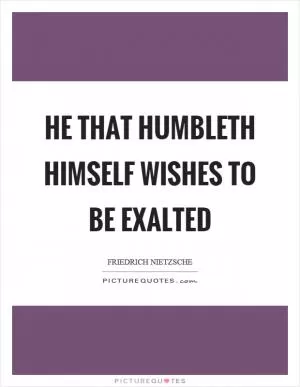 He that humbleth himself wishes to be exalted Picture Quote #1