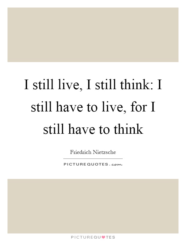 I still live, I still think: I still have to live, for I still have to think Picture Quote #1