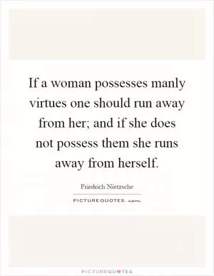 If a woman possesses manly virtues one should run away from her; and if she does not possess them she runs away from herself Picture Quote #1