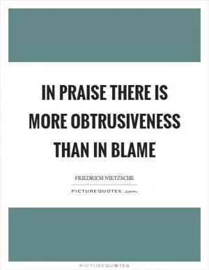 In praise there is more obtrusiveness than in blame Picture Quote #1