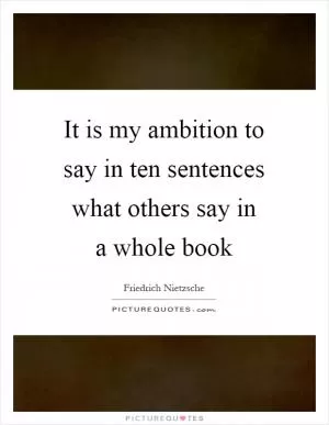It is my ambition to say in ten sentences what others say in a whole book Picture Quote #1