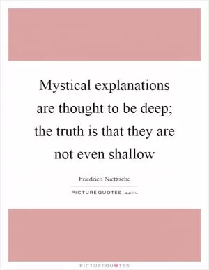 Mystical explanations are thought to be deep; the truth is that they are not even shallow Picture Quote #1