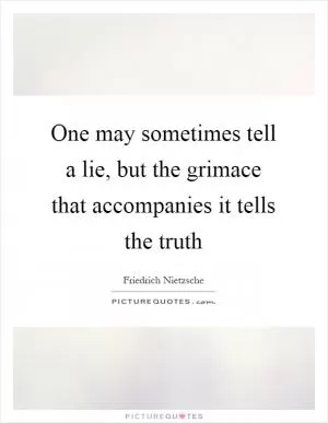 One may sometimes tell a lie, but the grimace that accompanies it tells the truth Picture Quote #1