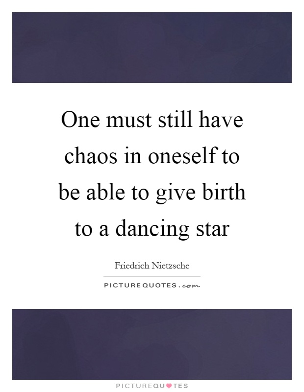 One must still have chaos in oneself to be able to give birth to a dancing star Picture Quote #1