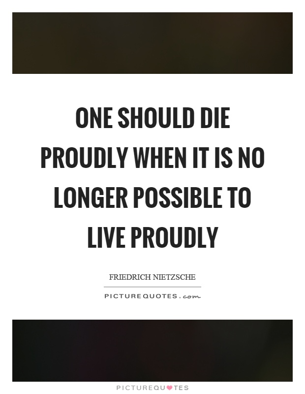 One should die proudly when it is no longer possible to live proudly Picture Quote #1