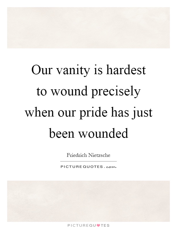 Our vanity is hardest to wound precisely when our pride has just been wounded Picture Quote #1