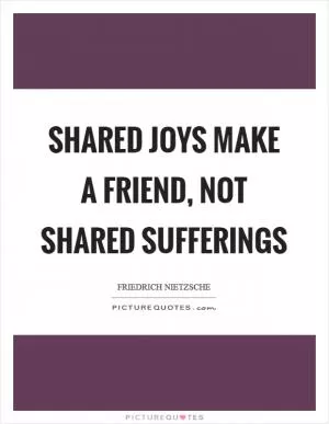 Shared joys make a friend, not shared sufferings Picture Quote #1