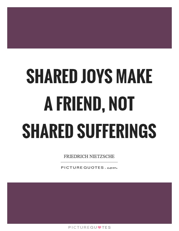 Shared joys make a friend, not shared sufferings Picture Quote #1