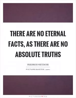 There are no eternal facts, as there are no absolute truths Picture Quote #1